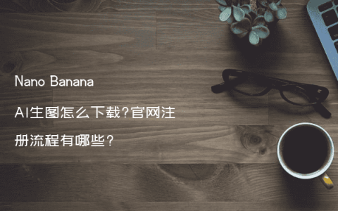 Nano Banana AI生图怎么下载?官网注册流程有哪些?