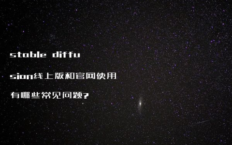stable diffusion线上版和官网使用有哪些常见问题?