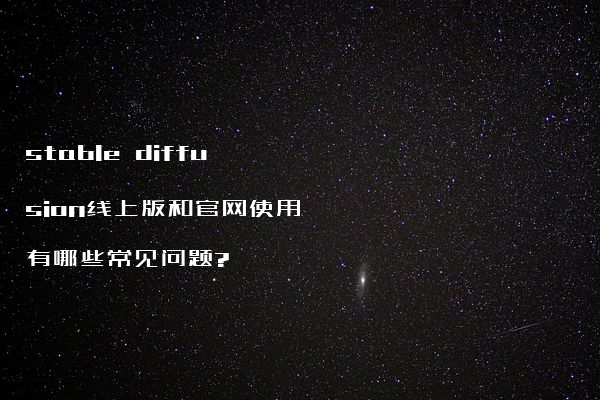 stable diffusion线上版和官网使用有哪些常见问题?