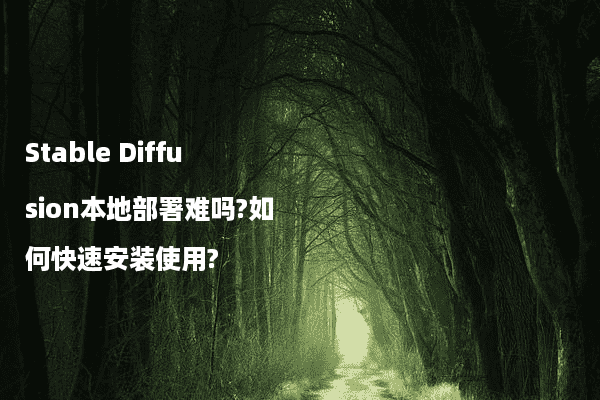 Stable Diffusion本地部署难吗?如何快速安装使用?