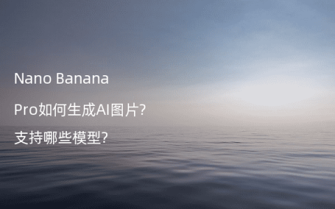 Nano Banana Pro如何生成AI图片?支持哪些模型?