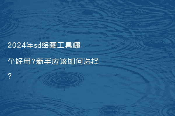 2024年sd绘图工具哪个好用?新手应该如何选择?