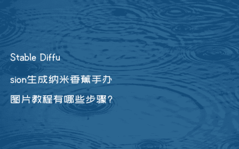 Stable Diffusion生成纳米香蕉手办图片教程有哪些步骤?