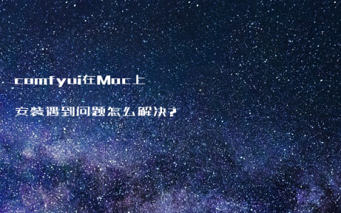 comfyui在Mac上安装遇到问题怎么解决?