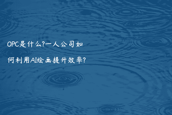 OPC是什么?一人公司如何利用AI绘画提升效率?
