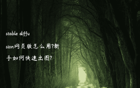 stable diffusion网页版怎么用?新手如何快速出图?