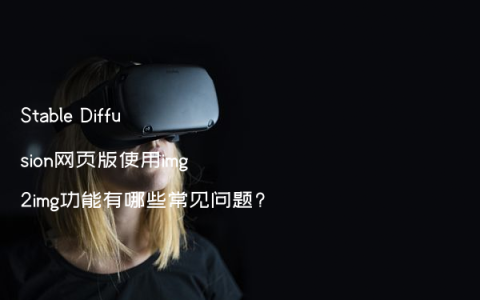 Stable Diffusion网页版使用img2img功能有哪些常见问题?