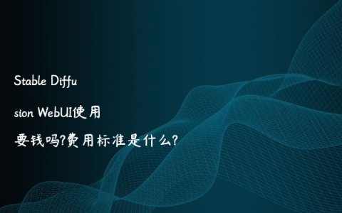 Stable Diffusion WebUI使用要钱吗?费用标准是什么?