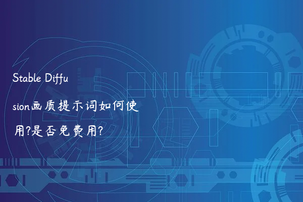 Stable Diffusion画质提示词如何使用?是否免费用?