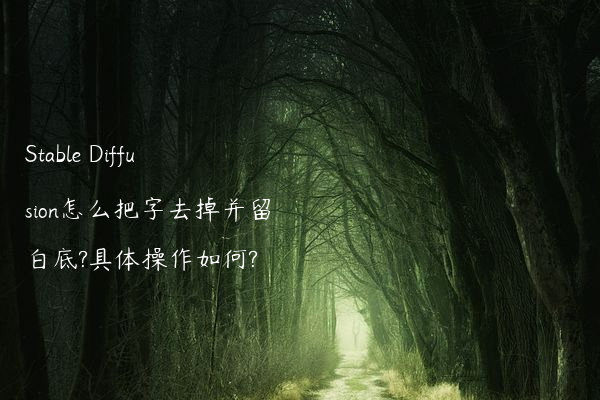 Stable Diffusion怎么把字去掉并留白底?具体操作如何?