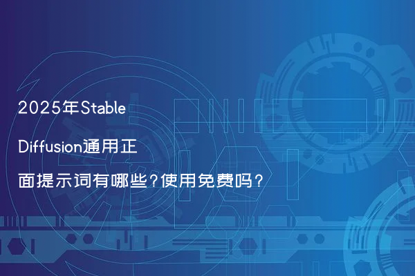 2025年Stable Diffusion通用正面提示词有哪些?使用免费吗?