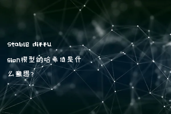 Stable diffusion模型的哈希值是什么意思？