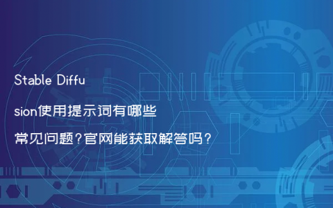 Stable Diffusion使用提示词有哪些常见问题?官网能获取解答吗?