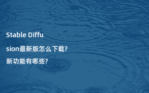Stable Diffusion最新版怎么下载?新功能有哪些?