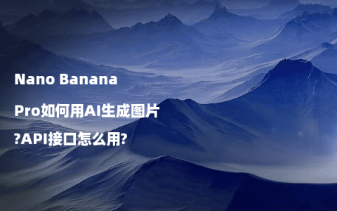 Nano Banana Pro如何用AI生成图片?API接口怎么用?