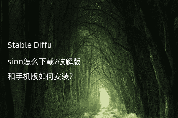 Stable Diffusion怎么下载?破解版和手机版如何安装?