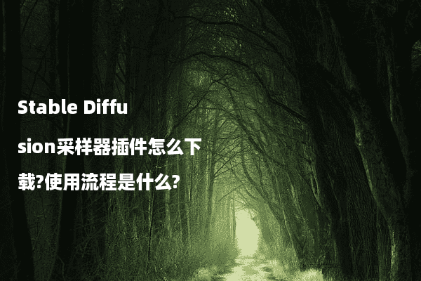 Stable Diffusion采样器插件怎么下载?使用流程是什么?