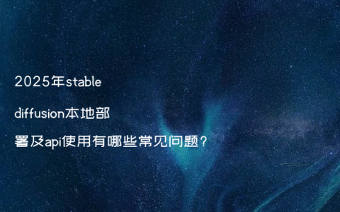 2025年stable diffusion本地部署及api使用有哪些常见问题?