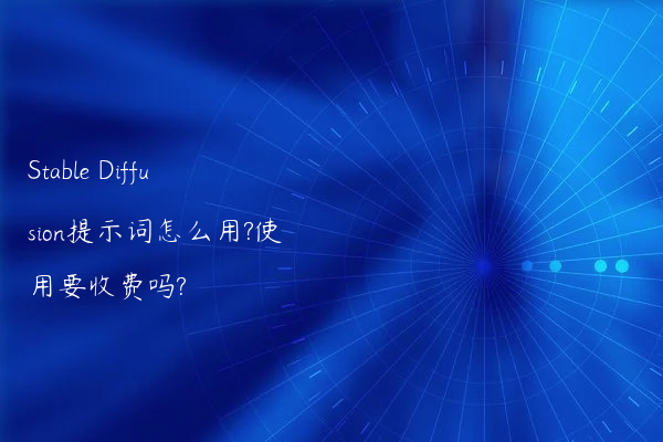 Stable Diffusion提示词怎么用?使用要收费吗?