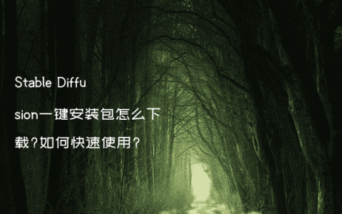 Stable Diffusion一键安装包怎么下载?如何快速使用?