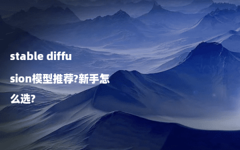 stable diffusion模型推荐?新手怎么选?