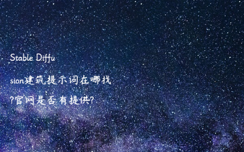 Stable Diffusion建筑提示词在哪找?官网是否有提供?