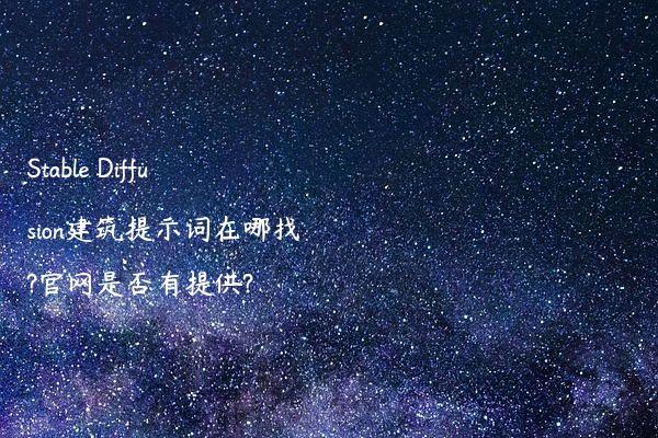 Stable Diffusion建筑提示词在哪找?官网是否有提供?