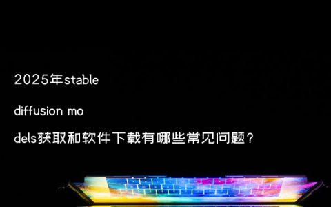 2025年stable diffusion models获取和软件下载有哪些常见问题?