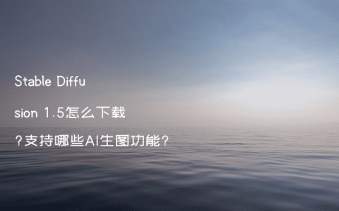 Stable Diffusion 1.5怎么下载?支持哪些AI生图功能?