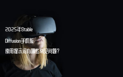 2025年Stable Diffusion手机版使用提示词有哪些常见问题?