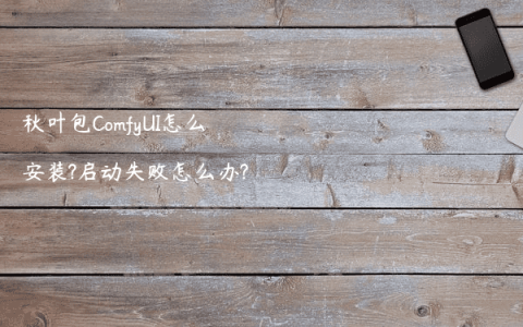 秋叶包ComfyUI怎么安装?启动失败怎么办?