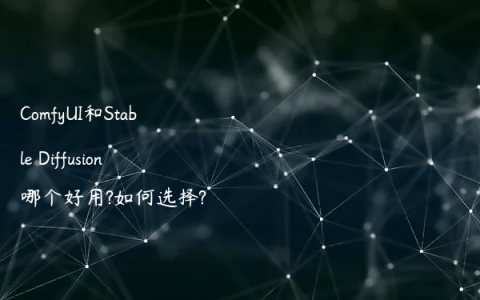 ComfyUI和Stable Diffusion哪个好用?如何选择?