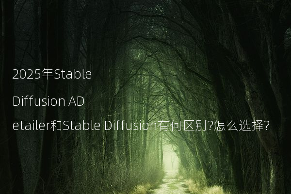 2025年Stable Diffusion ADetailer和Stable Diffusion有何区别?怎么选择?