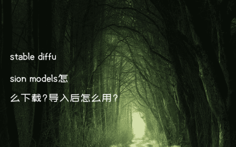 stable diffusion models怎么下载?导入后怎么用?