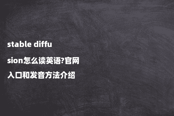 stable diffusion怎么读英语?官网入口和发音方法介绍