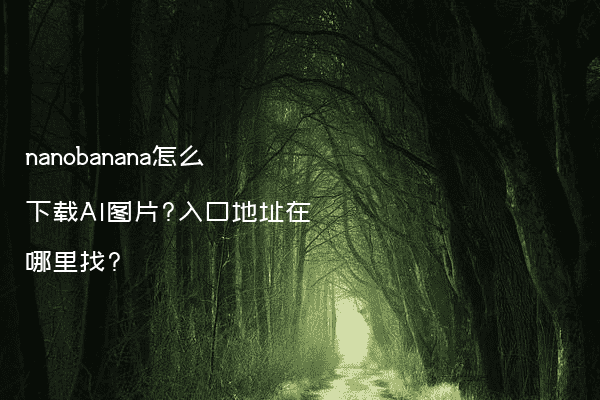 nanobanana怎么下载AI图片?入口地址在哪里找?