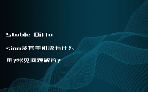 Stable Diffusion及其手机版有什么用?常见问题解答?