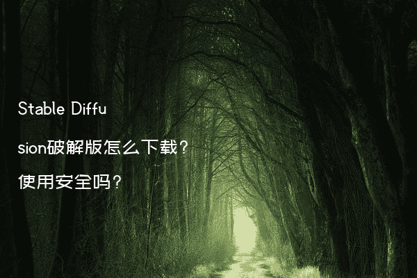 Stable Diffusion破解版怎么下载?使用安全吗?