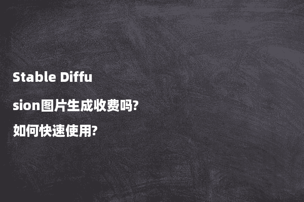 Stable Diffusion图片生成收费吗?如何快速使用?