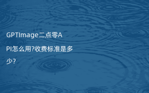 GPTImage二点零API怎么用?收费标准是多少?