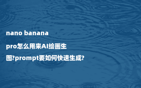 nano banana pro怎么用来AI绘画生图?prompt要如何快速生成?
