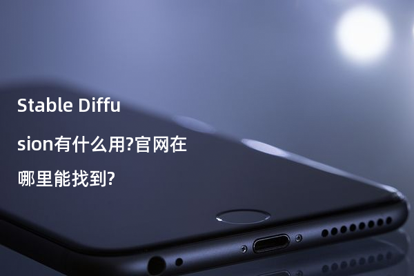 Stable Diffusion有什么用?官网在哪里能找到?