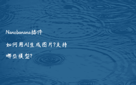 Nanobanana插件如何用AI生成图片?支持哪些模型?