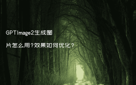 GPTImage2生成图片怎么用?效果如何优化?