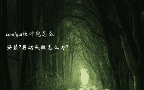 comfyui秋叶包怎么安装?启动失败怎么办?