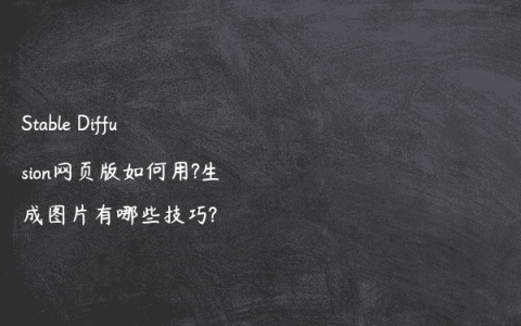 Stable Diffusion网页版如何用?生成图片有哪些技巧?