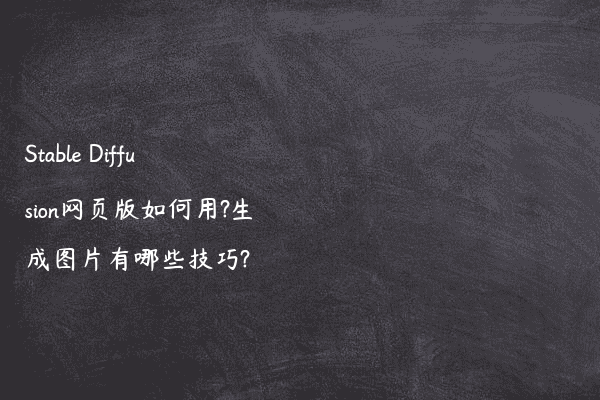 Stable Diffusion网页版如何用?生成图片有哪些技巧?