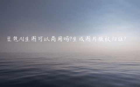 豆包AI生图可以商用吗?生成图片版权归谁?