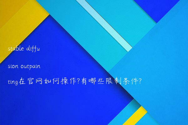 stable diffusion outpainting在官网如何操作?有哪些限制条件?