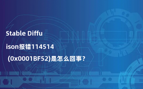Stable Diffusion报错114514 (0x0001BF52)是怎么回事？